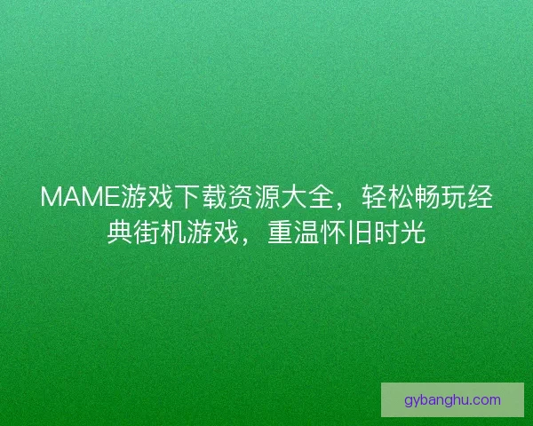 MAME游戏下载资源大全，轻松畅玩经典街机游戏，重温怀旧时光