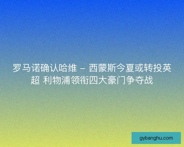罗马诺确认哈维 - 西蒙斯今夏或转投英超 利物浦领衔四大豪门争夺战