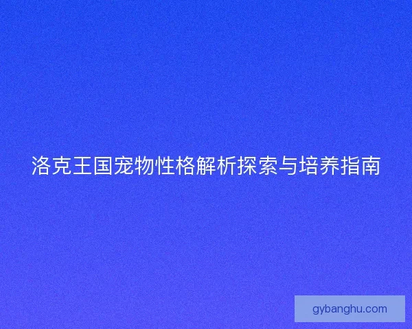 洛克王国宠物性格解析探索与培养指南