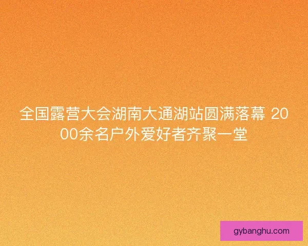全国露营大会湖南大通湖站圆满落幕 2000余名户外爱好者齐聚一堂