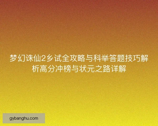 梦幻诛仙2乡试全攻略与科举答题技巧解析高分冲榜与状元之路详解