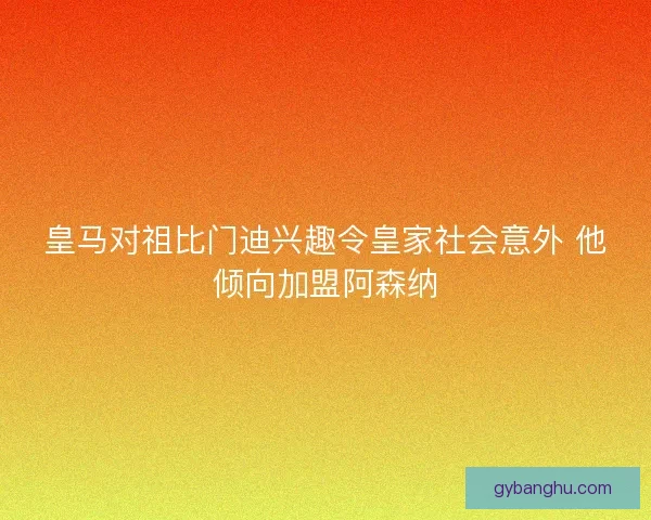 皇马对祖比门迪兴趣令皇家社会意外 他倾向加盟阿森纳